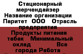 Стационарный мерчендайзер › Название организации ­ Паритет, ООО › Отрасль предприятия ­ Продукты питания, табак › Минимальный оклад ­ 21 000 - Все города Работа » Вакансии   . Крым,Ялта